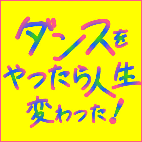 ダンスをやったら人生変わった