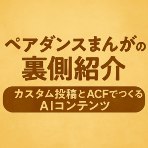 ペアダンス漫画の裏側紹介　カスタム投稿とACFでつくるAIコンテンツ