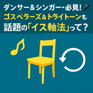 【ダンサー＆シンガー必見！】🎤 ゴスペラーズ＆トライトーンも注目！話題の「イス軸法」って？