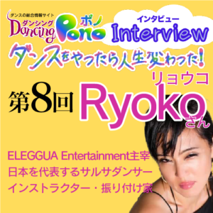 第8回 日本を代表するサルサダンサー・インストラクター・振り付け家 Ryokoさん part1 | 【ダンスをやったら人生変わった 】