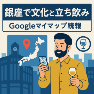 【Googleマイプレイス続報】銀座で文化と立ち飲みの一日