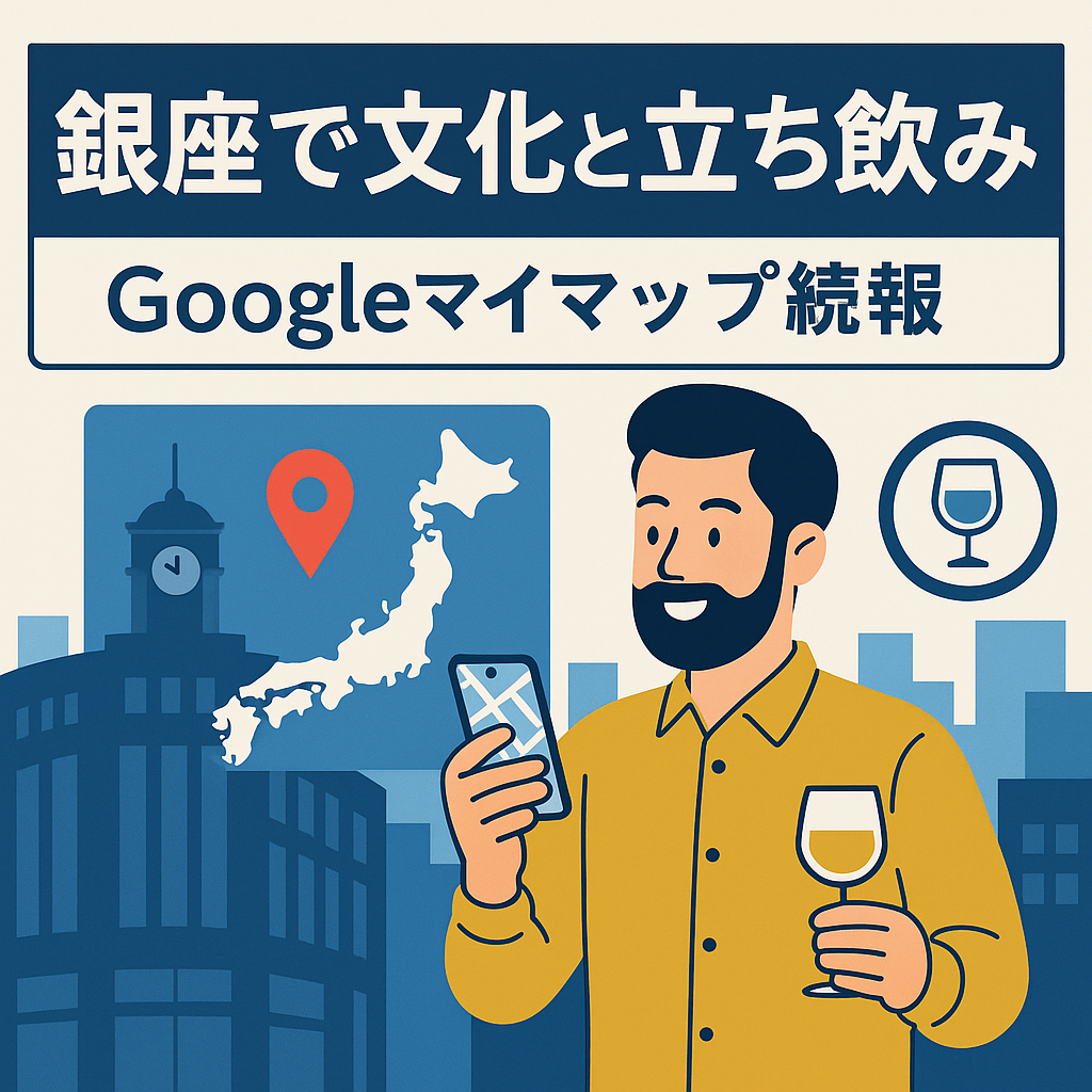 【Googleマイプレイス続報】銀座で文化と立ち飲みの一日