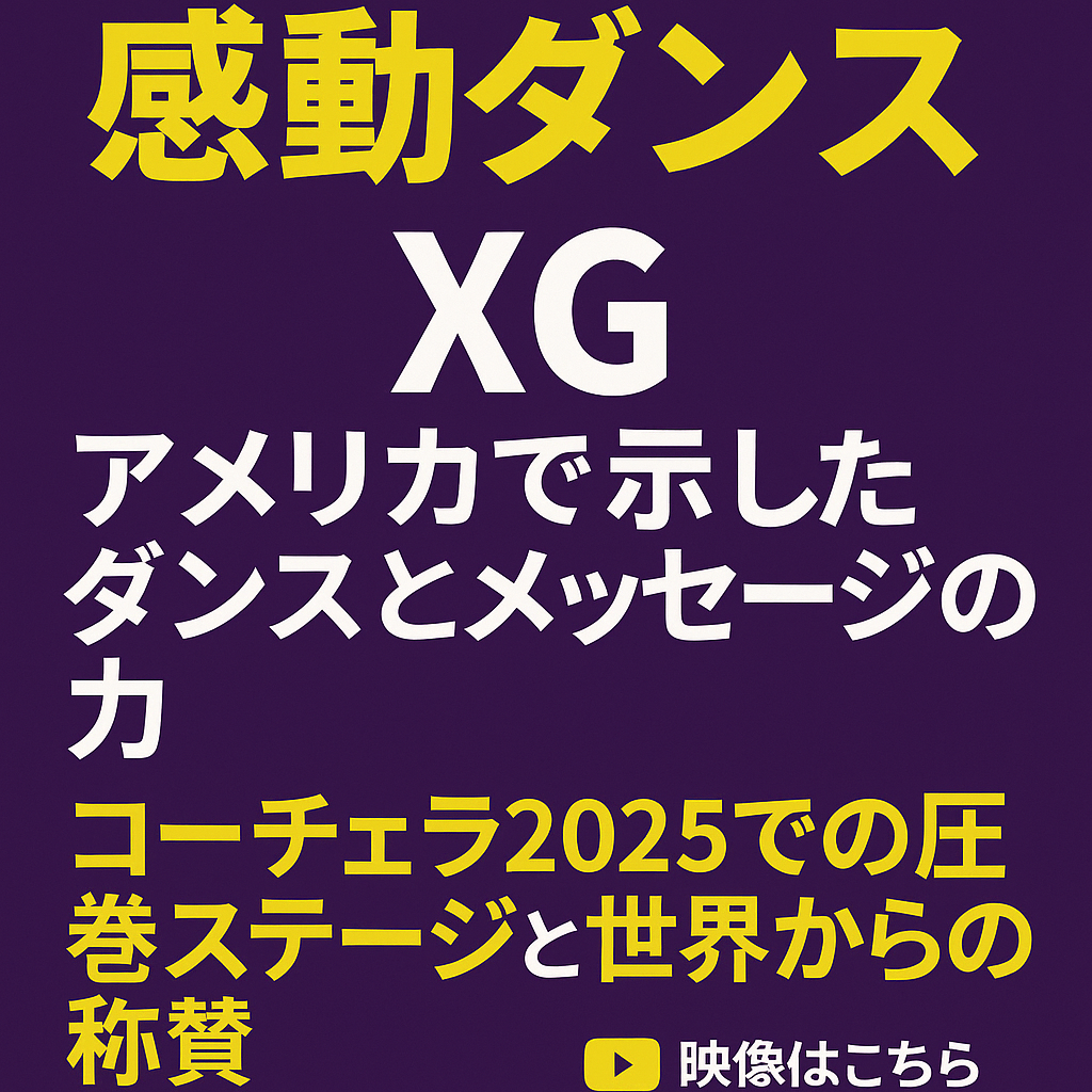 感動ダンス XG、アメリカで示したダンスとメッセージの力― コーチェラ2025での圧巻ステージと世界からの称賛 ―